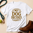 My Dog Decides T-Shirt
